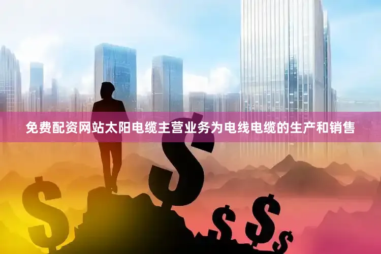 免费配资网站　　太阳电缆主营业务为电线电缆的生产和销售