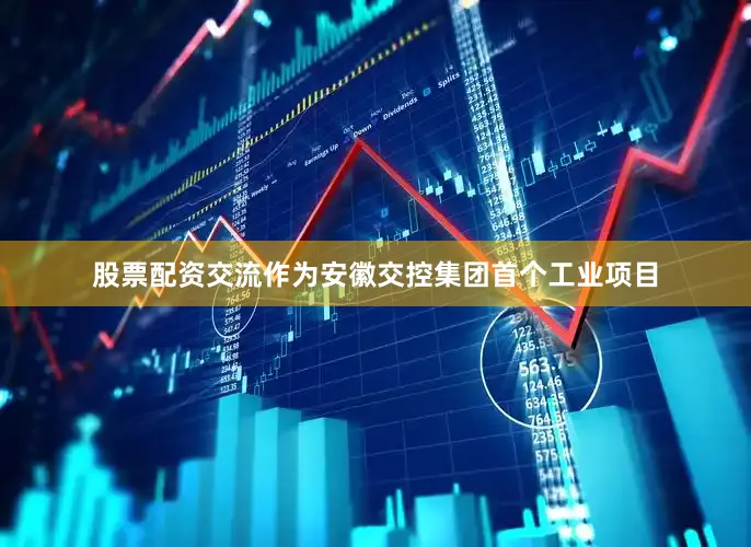 股票配资交流作为安徽交控集团首个工业项目