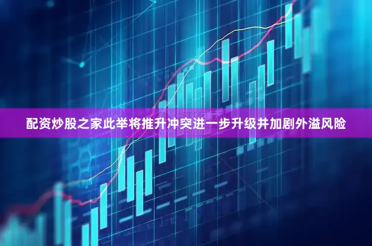配资炒股之家此举将推升冲突进一步升级并加剧外溢风险