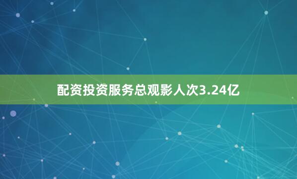 配资投资服务总观影人次3.24亿