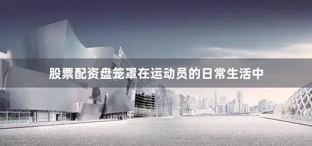 股票配资盘笼罩在运动员的日常生活中