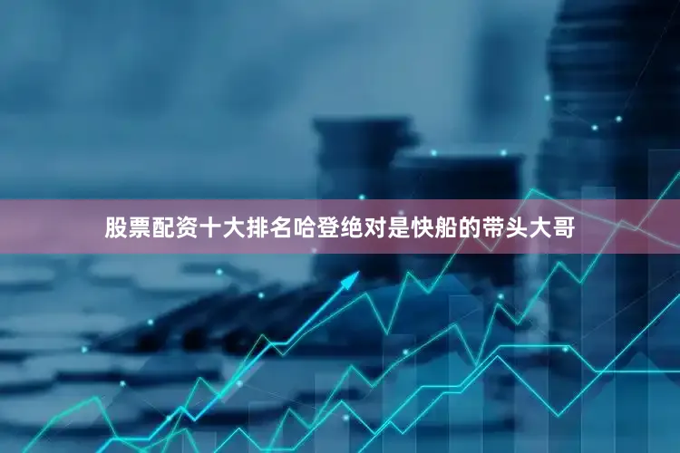 股票配资十大排名哈登绝对是快船的带头大哥