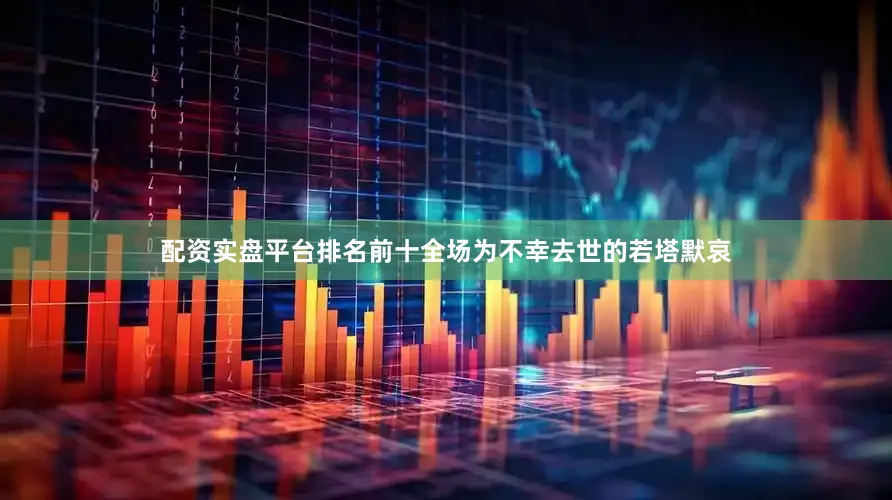 配资实盘平台排名前十全场为不幸去世的若塔默哀
