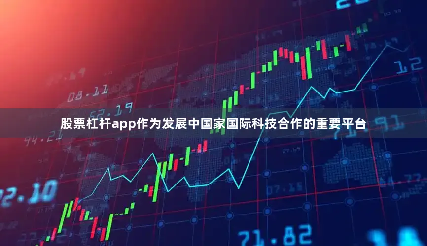 股票杠杆app作为发展中国家国际科技合作的重要平台