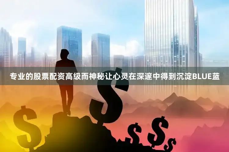 专业的股票配资高级而神秘让心灵在深邃中得到沉淀BLUE蓝