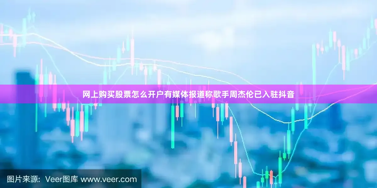 网上购买股票怎么开户有媒体报道称歌手周杰伦已入驻抖音