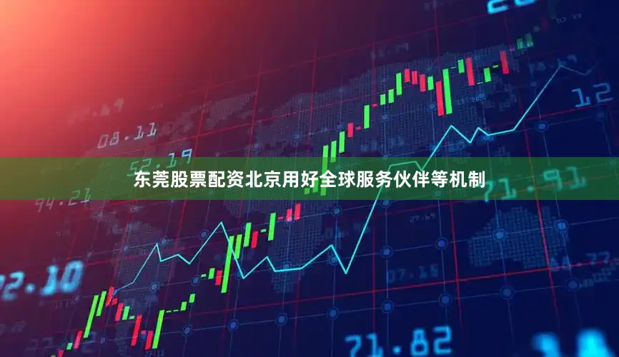 东莞股票配资北京用好全球服务伙伴等机制
