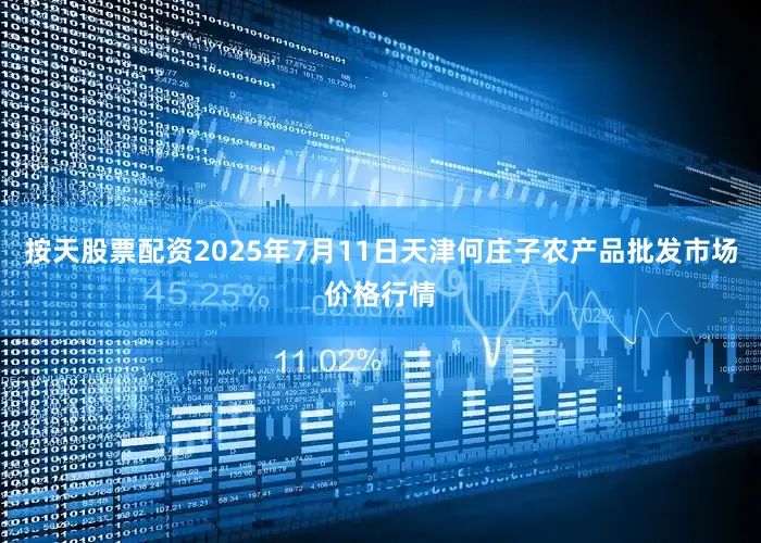 按天股票配资2025年7月11日天津何庄子农产品批发市场价格行情
