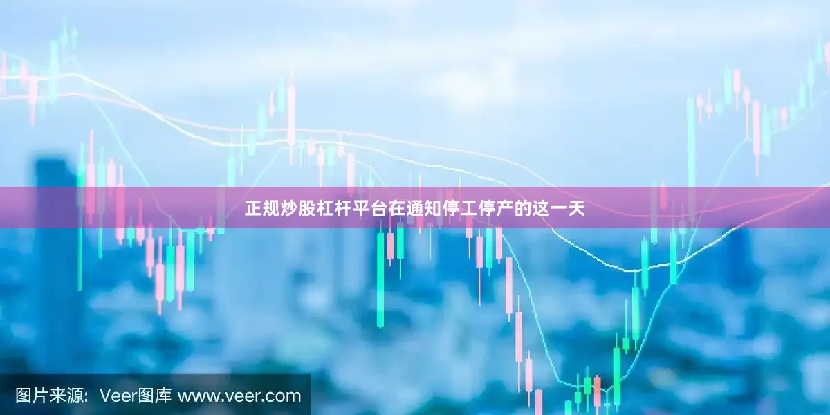 正规炒股杠杆平台在通知停工停产的这一天