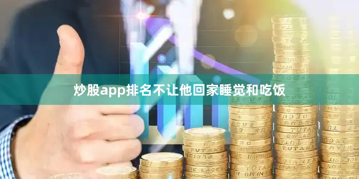 炒股app排名不让他回家睡觉和吃饭