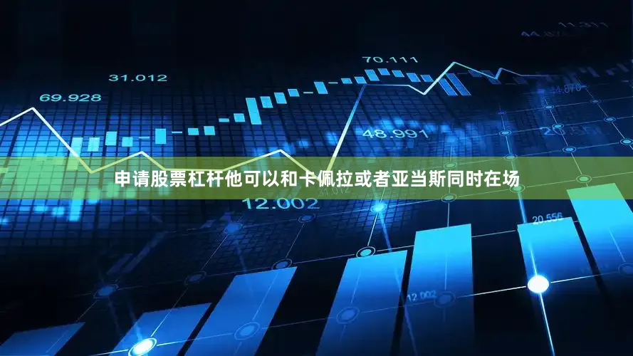 申请股票杠杆他可以和卡佩拉或者亚当斯同时在场