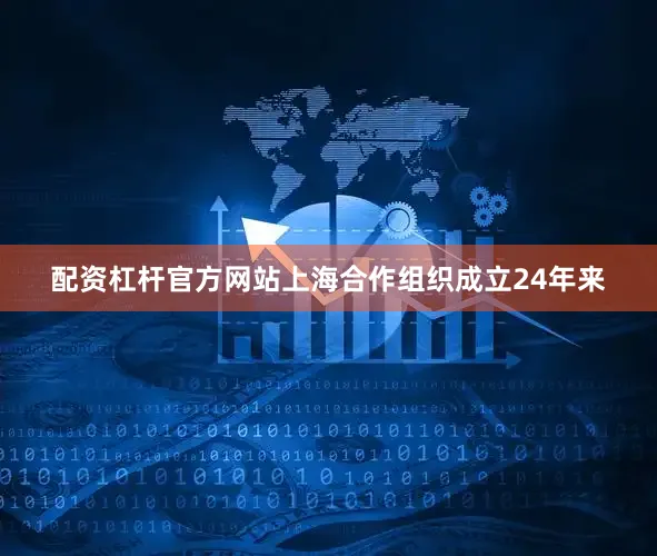 配资杠杆官方网站上海合作组织成立24年来