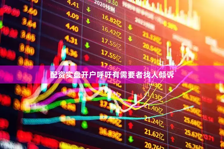 配资实盘开户呼吁有需要者找人倾诉