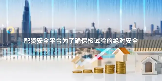 配资安全平台为了确保核试验的绝对安全