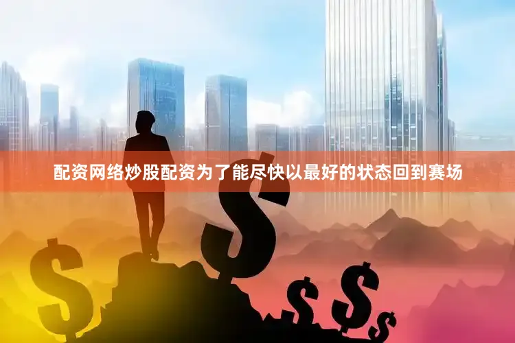 配资网络炒股配资为了能尽快以最好的状态回到赛场