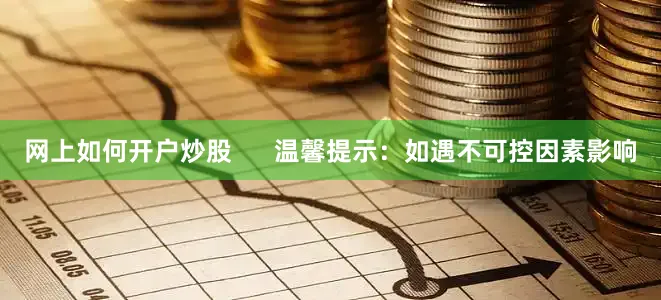 网上如何开户炒股      温馨提示：如遇不可控因素影响