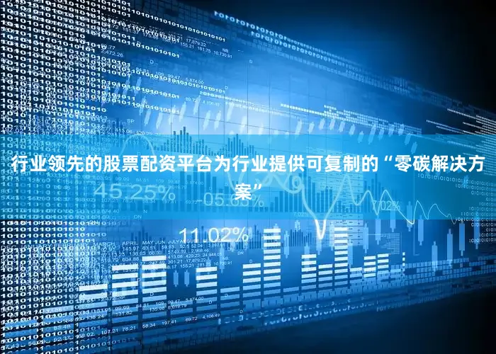 行业领先的股票配资平台为行业提供可复制的“零碳解决方案”