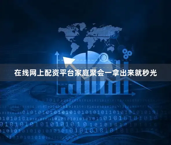 在线网上配资平台家庭聚会一拿出来就秒光