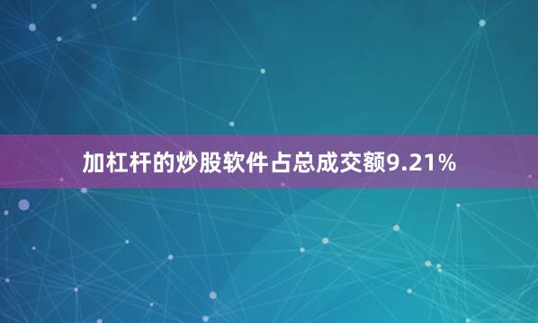 加杠杆的炒股软件占总成交额9.21%