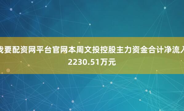 我要配资网平台官网本周文投控股主力资金合计净流入2230.51万元