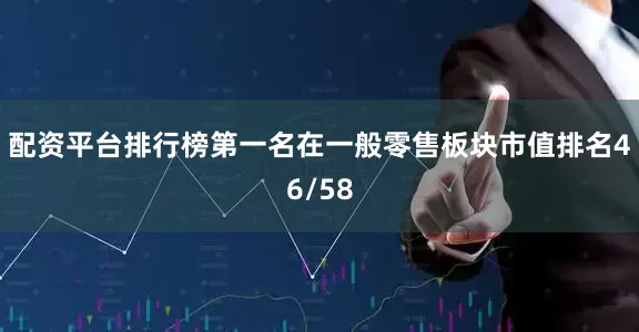 配资平台排行榜第一名在一般零售板块市值排名46/58