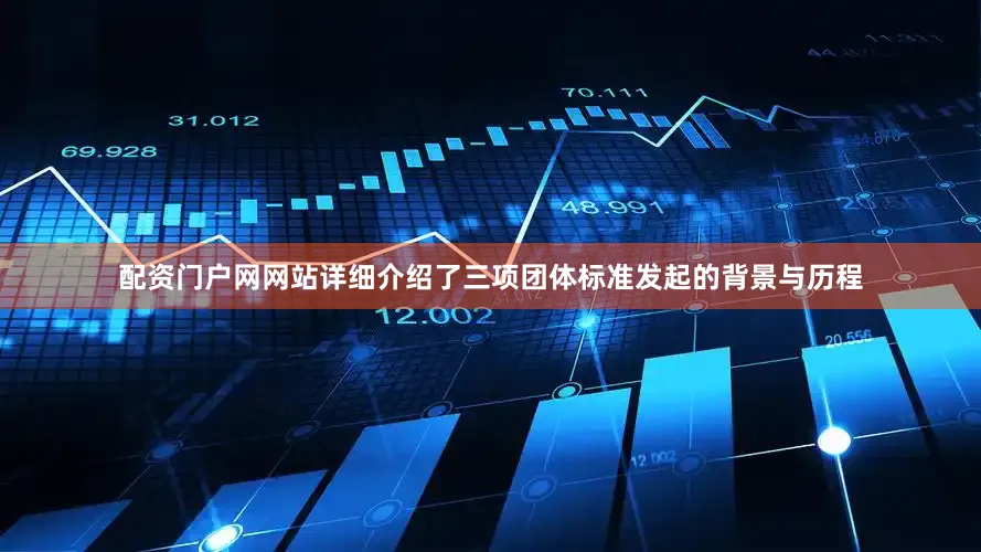配资门户网网站详细介绍了三项团体标准发起的背景与历程