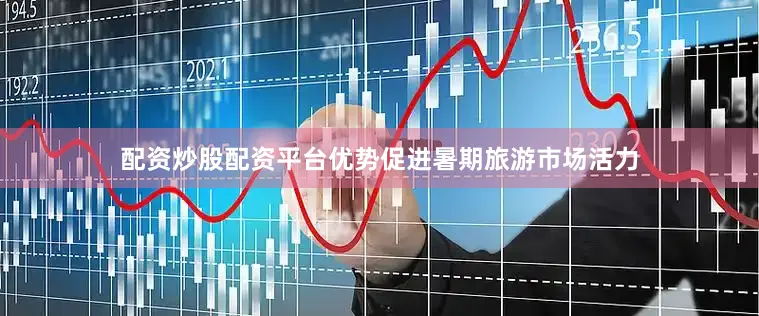 配资炒股配资平台优势促进暑期旅游市场活力
