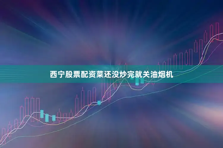 西宁股票配资菜还没炒完就关油烟机