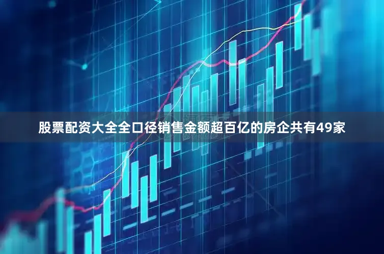 股票配资大全全口径销售金额超百亿的房企共有49家