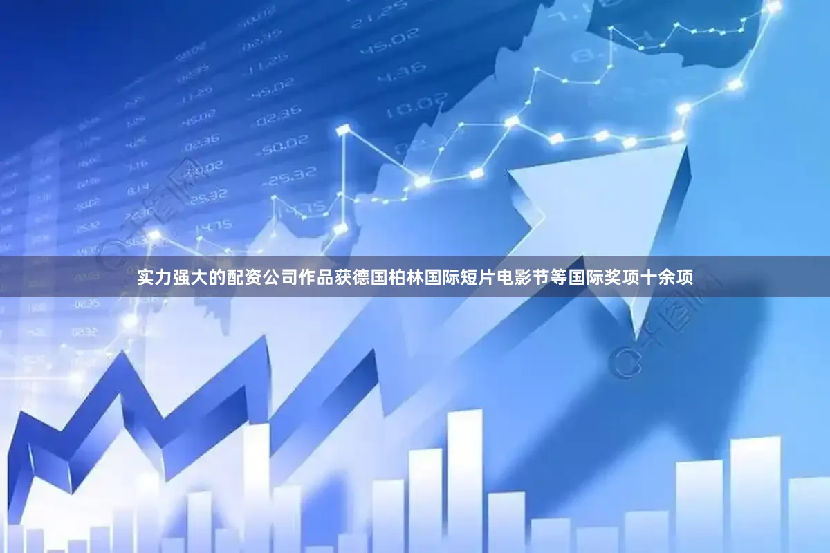 实力强大的配资公司作品获德国柏林国际短片电影节等国际奖项十余项
