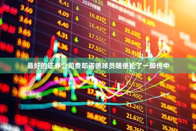 最好的证券公司费耶诺德球员随便抡了一脚传中