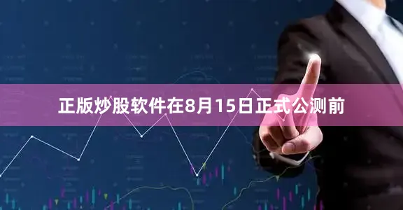 正版炒股软件在8月15日正式公测前