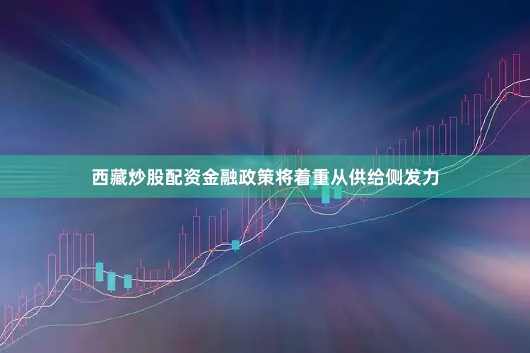 西藏炒股配资　　金融政策将着重从供给侧发力