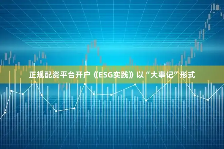 正规配资平台开户《ESG实践》以“大事记”形式