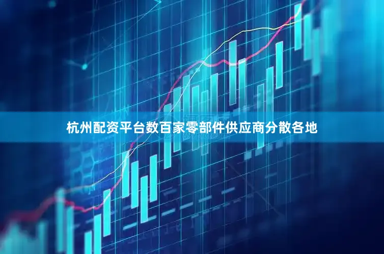 杭州配资平台数百家零部件供应商分散各地