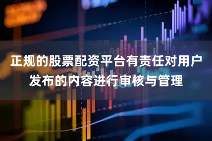 正规的股票配资平台有责任对用户发布的内容进行审核与管理
