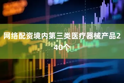 网络配资境内第三类医疗器械产品240个