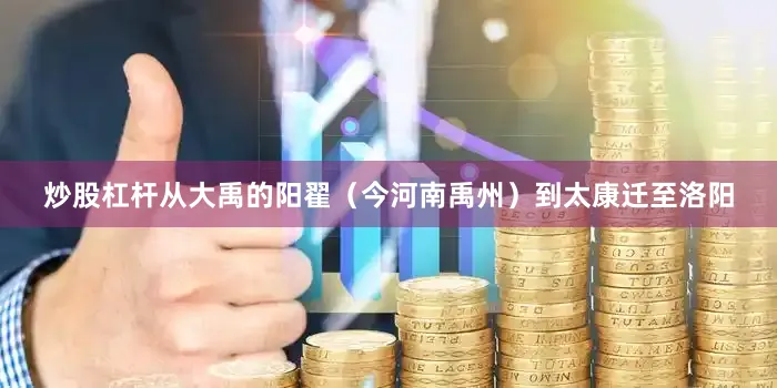 炒股杠杆从大禹的阳翟（今河南禹州）到太康迁至洛阳