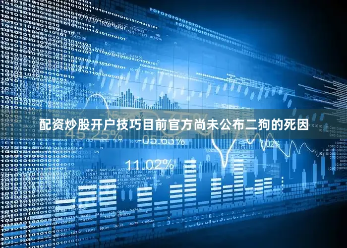 配资炒股开户技巧目前官方尚未公布二狗的死因