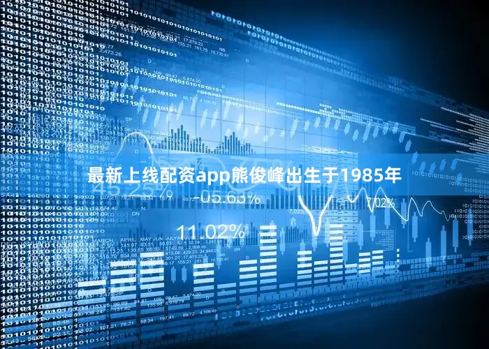 最新上线配资app熊俊峰出生于1985年