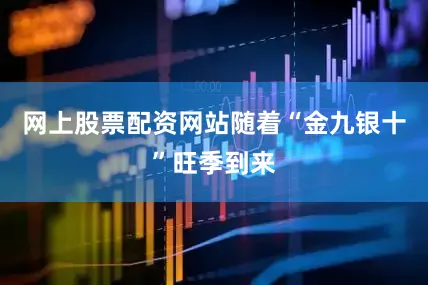 网上股票配资网站随着“金九银十”旺季到来