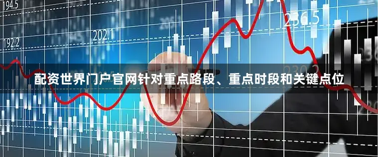 配资世界门户官网针对重点路段、重点时段和关键点位