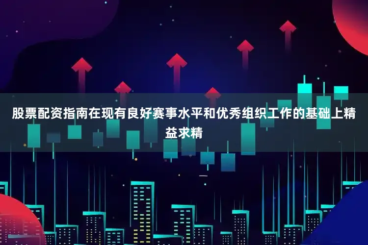 股票配资指南在现有良好赛事水平和优秀组织工作的基础上精益求精