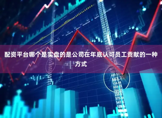 配资平台哪个是实盘的是公司在年底认可员工贡献的一种方式
