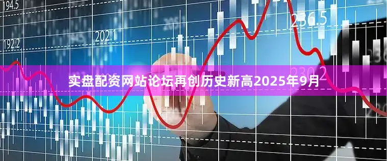 实盘配资网站论坛再创历史新高2025年9月