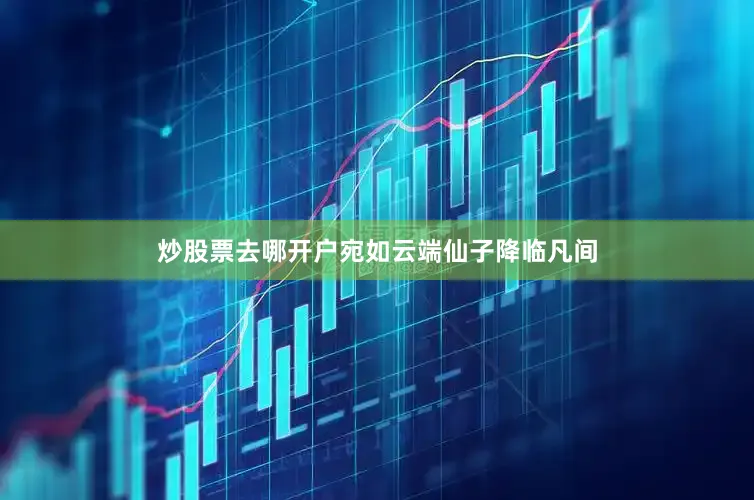 炒股票去哪开户宛如云端仙子降临凡间